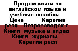Продам книги на английском языке и учебные пособия. › Цена ­ 200 - Карелия респ., Петрозаводск г. Книги, музыка и видео » Книги, журналы   . Карелия респ.